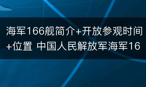 海军166舰简介+开放参观时间+位置 中国人民解放军海军166舰
