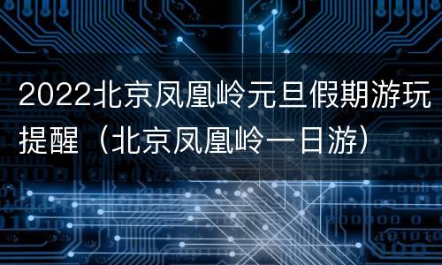 2022北京凤凰岭元旦假期游玩提醒（北京凤凰岭一日游）