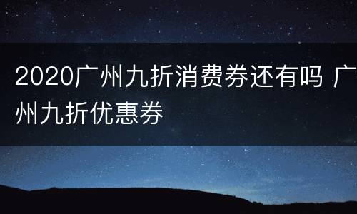 2020广州九折消费券还有吗 广州九折优惠券