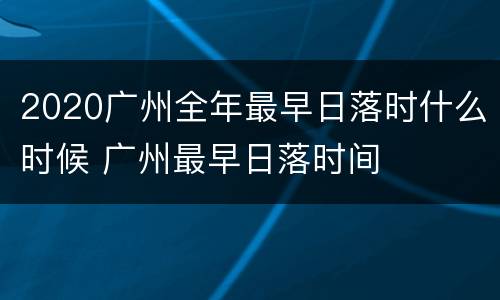 2020广州全年最早日落时什么时候 广州最早日落时间