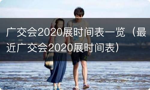 广交会2020展时间表一览（最近广交会2020展时间表）