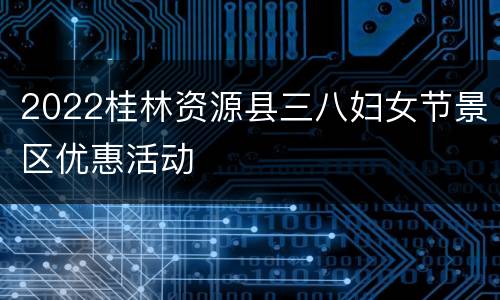 2022桂林资源县三八妇女节景区优惠活动