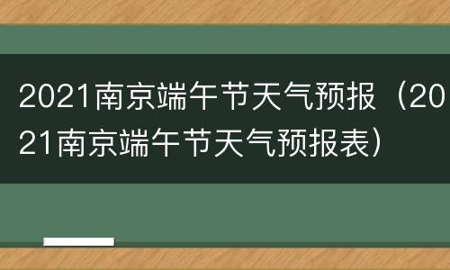 2021南京端午节天气预报（2021南京端午节天气预报表）