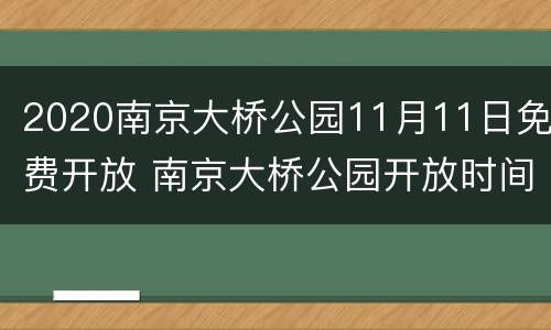 2020南京大桥公园11月11日免费开放 南京大桥公园开放时间