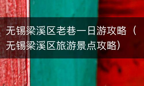 无锡梁溪区老巷一日游攻略（无锡梁溪区旅游景点攻略）