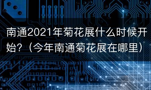 南通2021年菊花展什么时候开始?（今年南通菊花展在哪里）