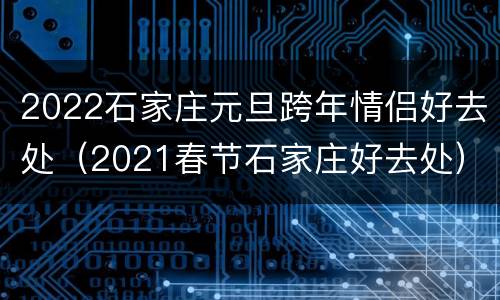 2022石家庄元旦跨年情侣好去处（2021春节石家庄好去处）