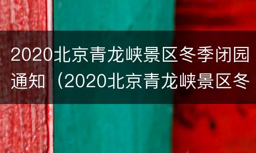 2020北京青龙峡景区冬季闭园通知（2020北京青龙峡景区冬季闭园通知公告）