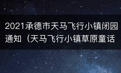 2021承德市天马飞行小镇闭园通知（天马飞行小镇草原童话景区）