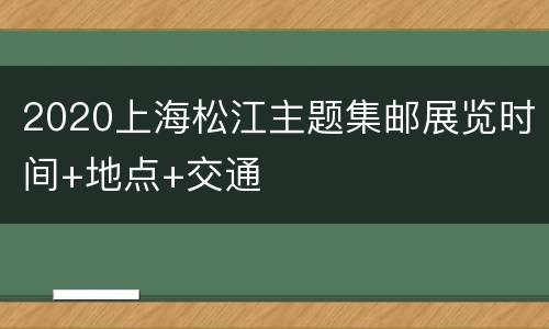 2020上海松江主题集邮展览时间+地点+交通