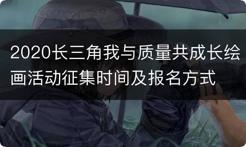 2020长三角我与质量共成长绘画活动征集时间及报名方式