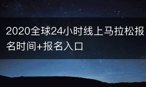 2020全球24小时线上马拉松报名时间+报名入口