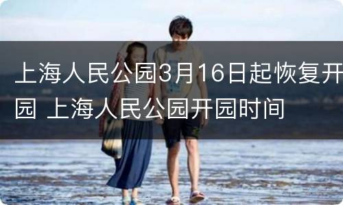 上海人民公园3月16日起恢复开园 上海人民公园开园时间
