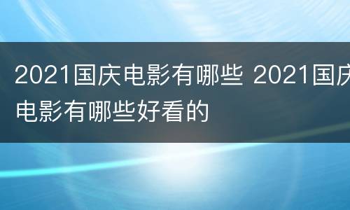 2021国庆电影有哪些 2021国庆电影有哪些好看的