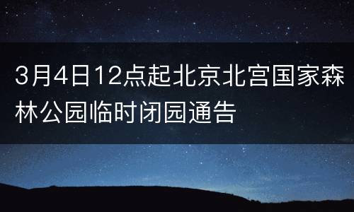 3月4日12点起北京北宫国家森林公园临时闭园通告