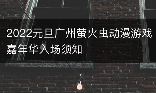 2022元旦广州萤火虫动漫游戏嘉年华入场须知