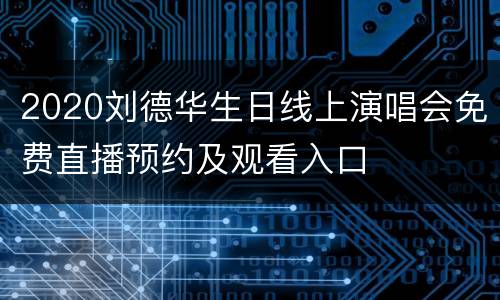 2020刘德华生日线上演唱会免费直播预约及观看入口