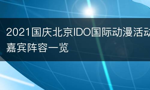 2021国庆北京IDO国际动漫活动嘉宾阵容一览