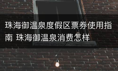 珠海御温泉度假区票券使用指南 珠海御温泉消费怎样