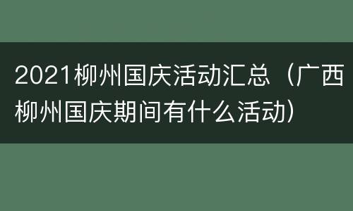 2021柳州国庆活动汇总（广西柳州国庆期间有什么活动）
