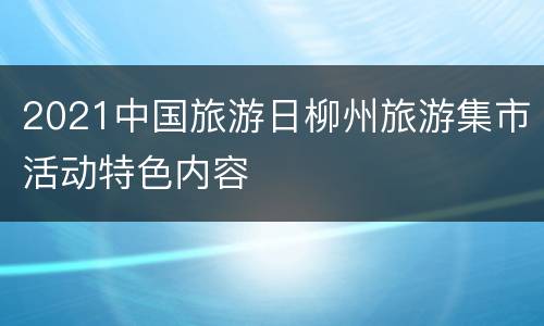 2021中国旅游日柳州旅游集市活动特色内容