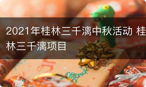 2021年桂林三千漓中秋活动 桂林三千漓项目