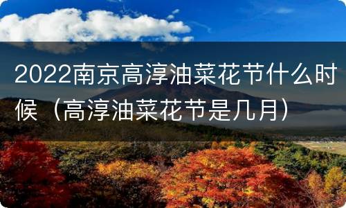 2022南京高淳油菜花节什么时候（高淳油菜花节是几月）