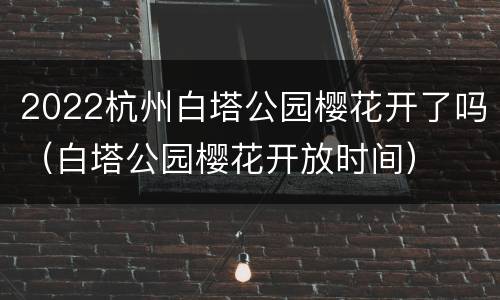 2022杭州白塔公园樱花开了吗（白塔公园樱花开放时间）