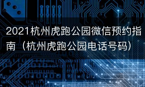 2021杭州虎跑公园微信预约指南（杭州虎跑公园电话号码）