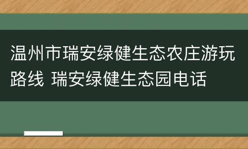 温州市瑞安绿健生态农庄游玩路线 瑞安绿健生态园电话