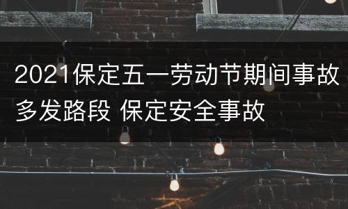 2021保定五一劳动节期间事故多发路段 保定安全事故