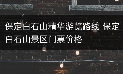 保定白石山精华游览路线 保定白石山景区门票价格