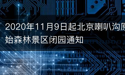 2020年11月9日起北京喇叭沟原始森林景区闭园通知