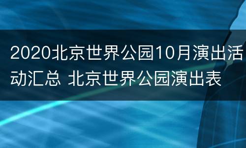 2020北京世界公园10月演出活动汇总 北京世界公园演出表