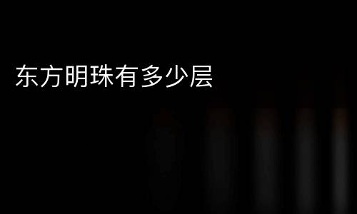 东方明珠有多少层
