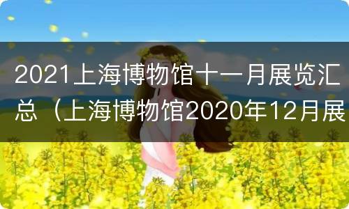 2021上海博物馆十一月展览汇总（上海博物馆2020年12月展览）