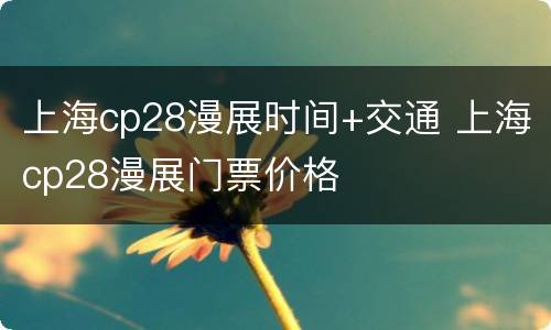 上海cp28漫展时间+交通 上海cp28漫展门票价格