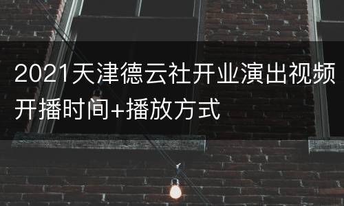 2021天津德云社开业演出视频开播时间+播放方式