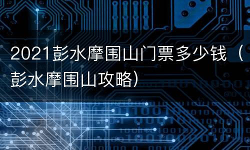 2021彭水摩围山门票多少钱（彭水摩围山攻略）