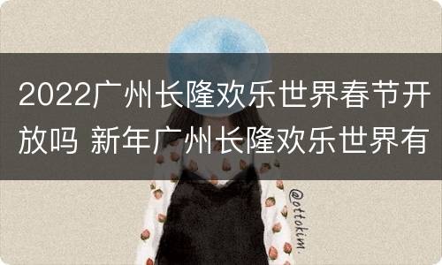 2022广州长隆欢乐世界春节开放吗 新年广州长隆欢乐世界有开放吗