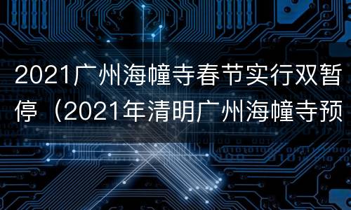 2021广州海幢寺春节实行双暂停（2021年清明广州海幢寺预约）