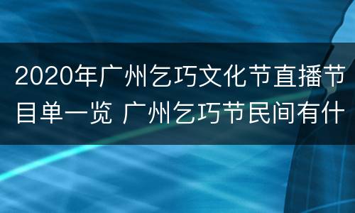 2020年广州乞巧文化节直播节目单一览 广州乞巧节民间有什么活动