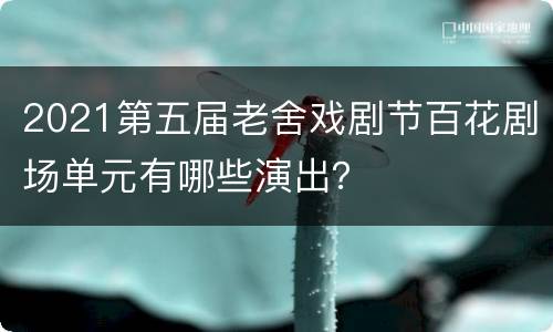 2021第五届老舍戏剧节百花剧场单元有哪些演出？