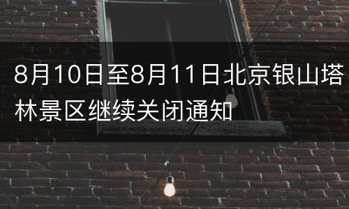 8月10日至8月11日北京银山塔林景区继续关闭通知