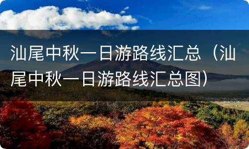 汕尾中秋一日游路线汇总（汕尾中秋一日游路线汇总图）