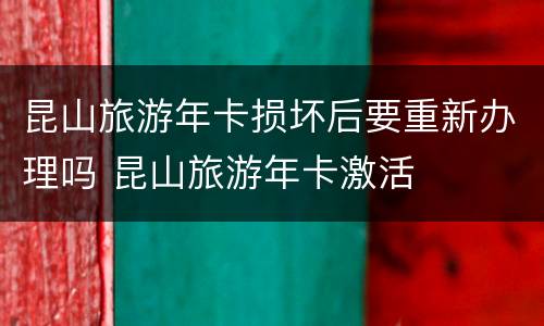 昆山旅游年卡损坏后要重新办理吗 昆山旅游年卡激活