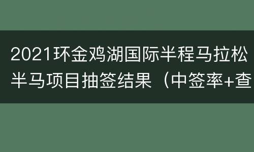 2021环金鸡湖国际半程马拉松半马项目抽签结果（中签率+查询入口）