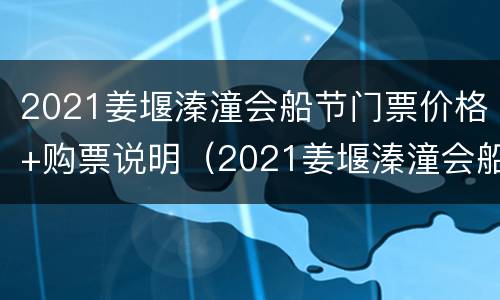 2021姜堰溱潼会船节门票价格+购票说明（2021姜堰溱潼会船节今日开幕）
