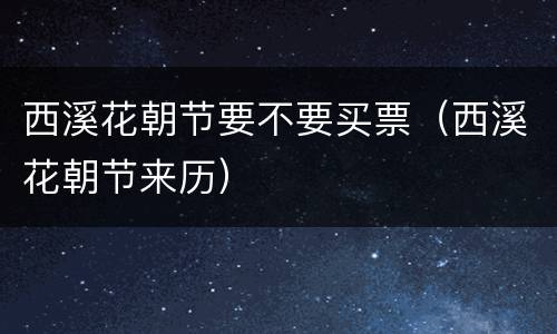 西溪花朝节要不要买票（西溪花朝节来历）