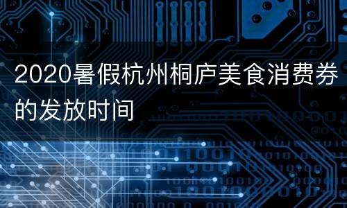 2020暑假杭州桐庐美食消费券的发放时间